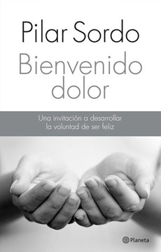 Bienvenido Dolor. Una Invitación A Desarrollar La Voluntad De Ser Feli