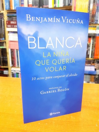 Blanca, la Niña que Quería Volar. 10 actos para conjurar el olvido. Benjamín Vicuña.